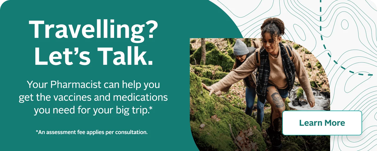 Travelling? Let's Talk. Your Pharmacist can help you get the vaccines and medications you need for your big trip.